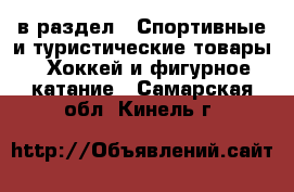  в раздел : Спортивные и туристические товары » Хоккей и фигурное катание . Самарская обл.,Кинель г.